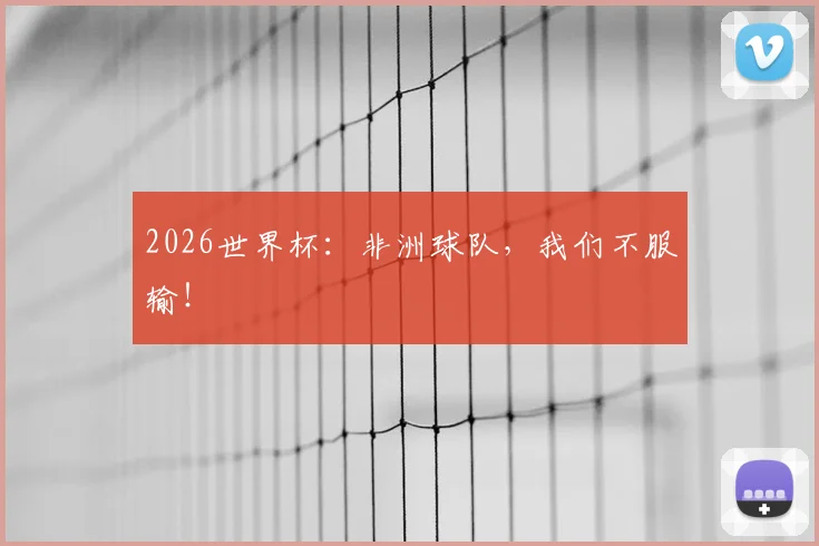 2026世界杯：非洲球队，我们不服输！