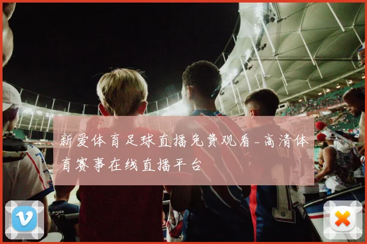 新爱体育足球直播免费观看_高清体育赛事在线直播平台