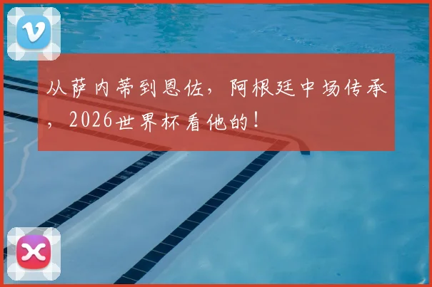从萨内蒂到恩佐，阿根廷中场传承，2026世界杯看他的！