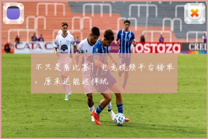 不只是看比赛！电竞视频平台榜单，原来还能这样玩