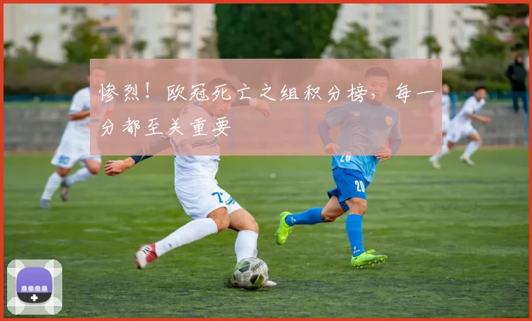 惨烈！欧冠死亡之组积分榜，每一分都至关重要