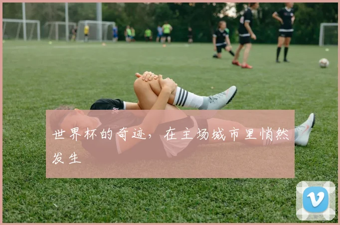 世界杯的奇迹，在主场城市里悄然发生