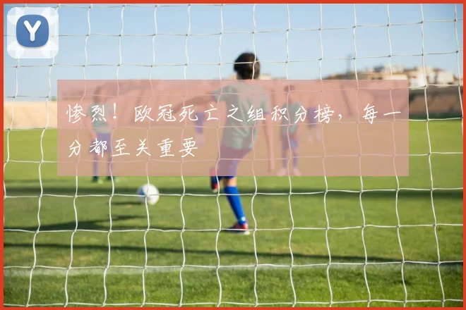惨烈！欧冠死亡之组积分榜，每一分都至关重要