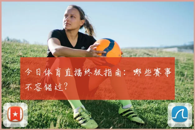 今日体育直播终极指南：哪些赛事不容错过？