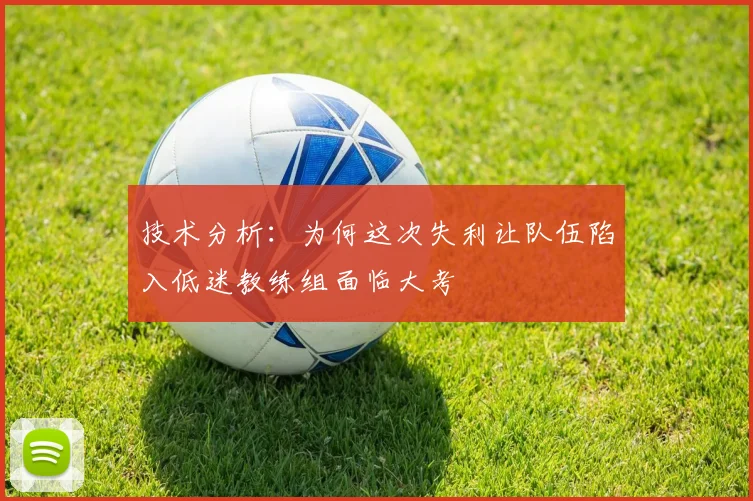 技术分析：为何这次失利让队伍陷入低迷教练组面临大考