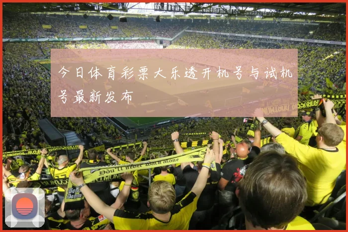 今日体育彩票大乐透开机号与试机号最新发布