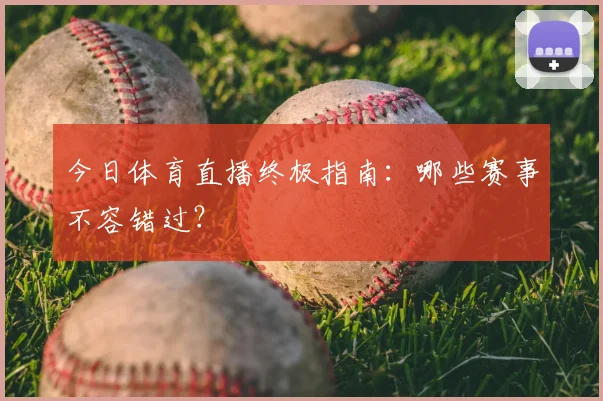 今日体育直播终极指南：哪些赛事不容错过？