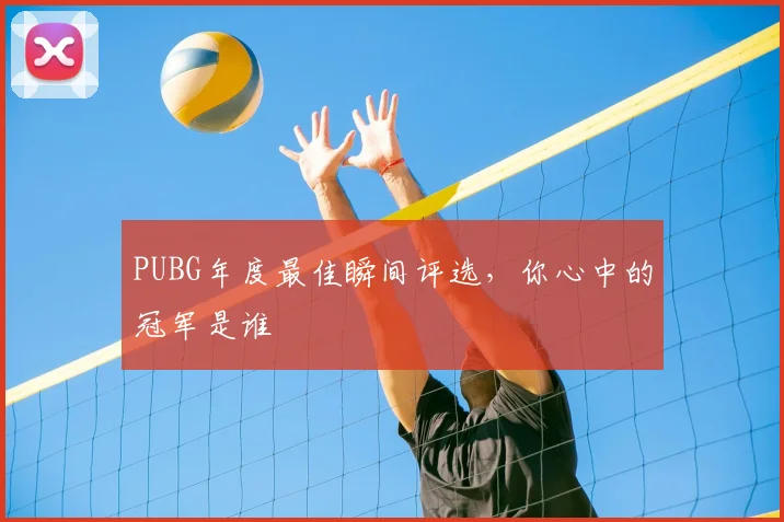 PUBG年度最佳瞬间评选，你心中的冠军是谁