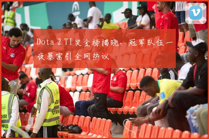 Dota 2 TI奖金榜揭晓，冠军队伍一夜暴富引全网热议