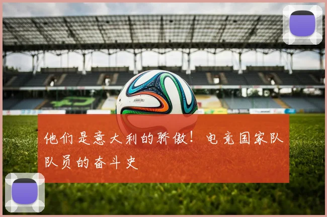 他们是意大利的骄傲!电竞国家队队员的奋斗史