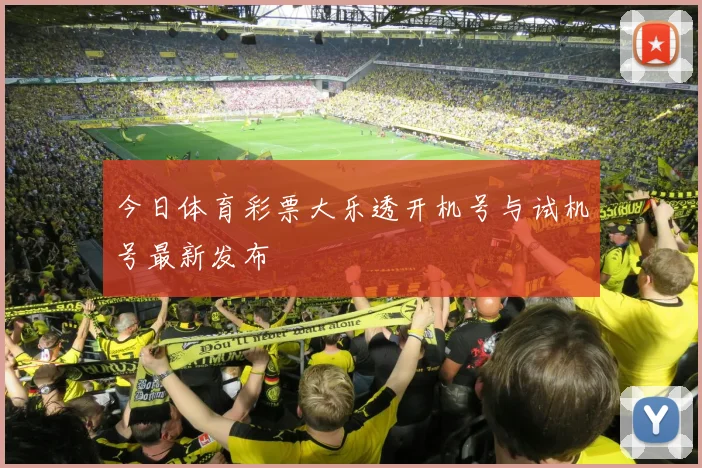 今日体育彩票大乐透开机号与试机号最新发布