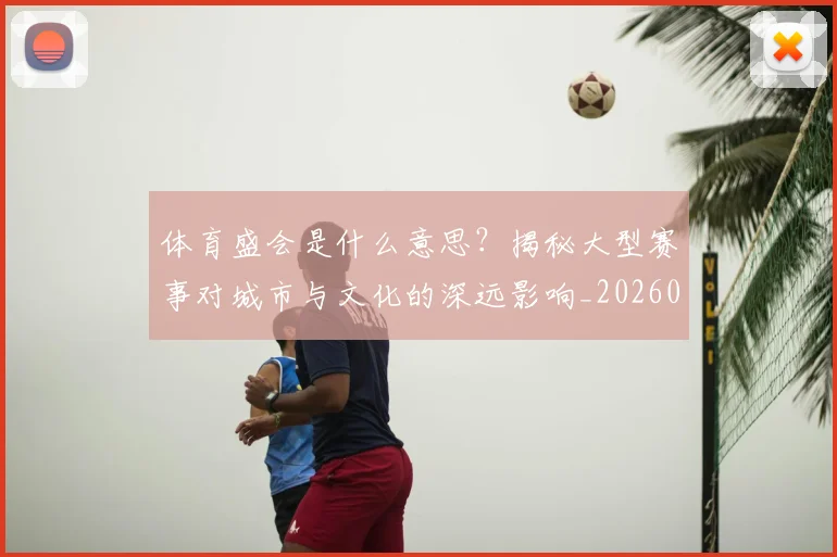 体育盛会是什么意思？揭秘大型赛事对城市与文化的深远影响_20260521201131