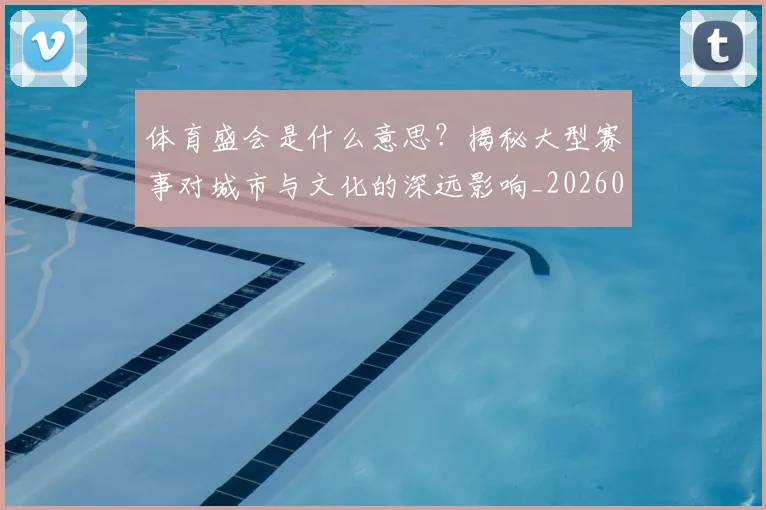 体育盛会是什么意思？揭秘大型赛事对城市与文化的深远影响_20260521201131