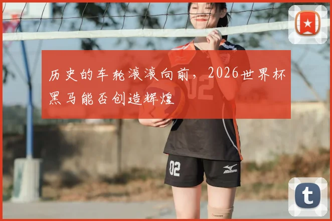 历史的车轮滚滚向前，2026世界杯黑马能否创造辉煌